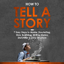 Icon image How to Tell a Story: 7 Easy Steps to Master Storytelling, Story Boarding, Writing Stories, Storyteller & Story Structure