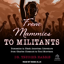 Icon image From Mammies to Militants: Domestics in Black American Literature from Charles Chesnutt to Toni Morrison