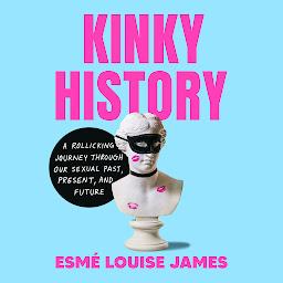 Icon image Kinky History: A Rollicking Journey through Our Sexual Past, Present, and Future