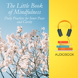 Icon image The Little Book of Mindfulness: Daily Practices for Inner Peace and Clarity