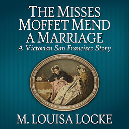 Icon image The Misses Moffet Mend a Marriage: A Victorian San Francisco Story