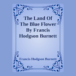 Imagen de ícono de The Land Of The Blue Flower By Francis Hodgson Burnett: Complete Works of Frances Burnett:Little Lord Fauntleroy, A Little Princess, The Secret Garden, Editha's Burglar, The Shuttle, Sara Crewe or What Happened at Miss Minchin's, A Lady of Quality, The Land of the Blue Flower, A Fair Barbarian, The Head of the House of Coombe, That Lass O' Lowrie's, Racketty-Packetty House, as Told by Queen Crosspatch