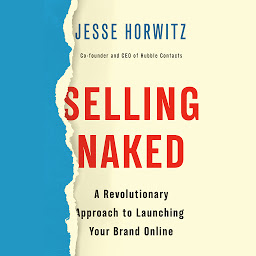 Icon image Selling Naked: A Revolutionary Approach to Launching Your Brand Online