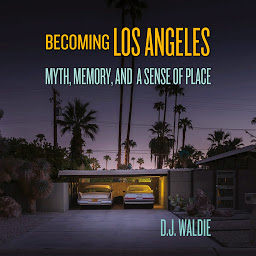 Icon image Becoming Los Angeles: Myth, Memory, and a Sense of Place
