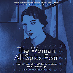 Icon image The Woman All Spies Fear: Code Breaker Elizebeth Smith Friedman and Her Hidden Life
