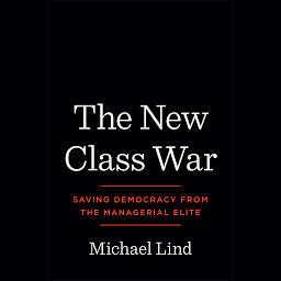 Icon image The New Class War: Saving Democracy from the Managerial Elite