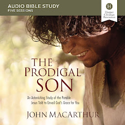 Icon image The Prodigal Son: Audio Bible Studies: An Astonishing Study of the Parable Jesus Told to Unveil God's Grace for You