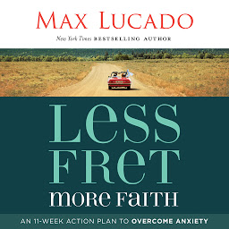 Icon image Less Fret, More Faith: An 11-Week Action Plan to Overcome Anxiety