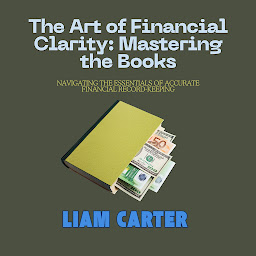 Icon image The Art of Financial Clarity: Mastering the Books: Navigating the Essentials of Accurate Financial Record-Keeping