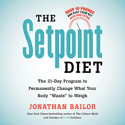 Icon image The Setpoint Diet: The 21-Day Program to Permanently Change What Your Body "Wants" to Weigh
