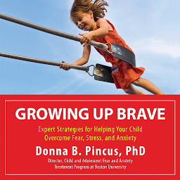 Icon image Growing Up Brave: Expert Strategies for Helping Your Child Overcome Fear, Stress, and Anxiety