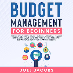 Icon image Budget Management for Beginners: Proven Strategies to Revamp Business & Personal Finance Habits. Stop Living Paycheck to Paycheck, Get Out of Debt, and Save Money for Financial Freedom.