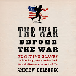 Icon image The War Before the War: Fugitive Slaves and the Struggle for America's Soul from the Revolution to the Civil War
