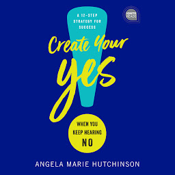 Icon image Create Your Yes!: When You Keep Hearing NO: A 12-Step Strategy for Success