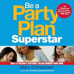 Icon image Be a Party Plan Superstar: Build a $100,000-a-Year Direct Selling Business from Home