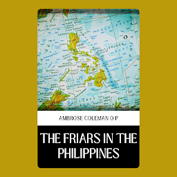 Icon image THE FRIARS IN THE PHILIPPINES: The Friars in the Philippines by Ambrose Coleman O P: "Faith and Colonialism: An Insight into the Role of Friars in Philippine History"
