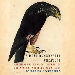 Icon image A Most Remarkable Creature: The Hidden Life and Epic Journey of the World's Smartest Birds of Prey