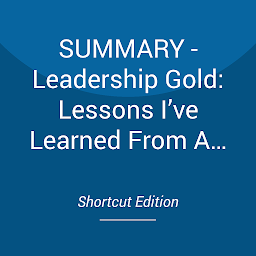 Obraz ikony: SUMMARY - Leadership Gold: Lessons I’ve Learned From A Lifetime Of Leading By John C. Maxwell