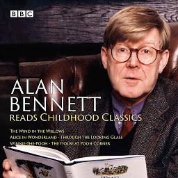 Icon image Alan Bennett Reads Childhood Classics: The Wind in the Willows; Alice in Wonderland; Through the Looking Glass; Winnie-the-Pooh; The House at Pooh Corner