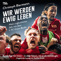 Obraz ikony: Wir werden ewig leben - Mein unglaubliches Jahr mit dem 1. FC Union Berlin Bundesliga von innen - in einer Saison, wie es sie niemals gab. (ungekürzte Lesung)