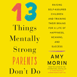 Imagen de icono 13 Things Mentally Strong Parents Don't Do: Raising Self-Assured Children and Training Their Brains for a Life of Happiness, Meaning, and Success