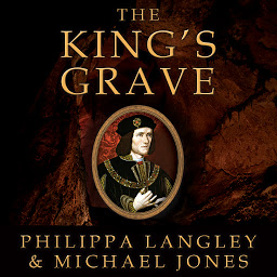 Icon image The King's Grave: The Discovery of Richard III's Lost Burial Place and the Clues It Holds