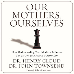 Icon image Our Mothers, Ourselves: How Understanding Your Mother's Influence Can Set You on a Path to a Better Life