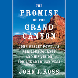 Icon image The Promise of the Grand Canyon: John Wesley Powell's Perilous Journey and His Vision for the American West