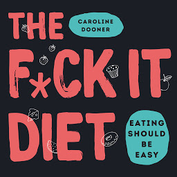 Icon image The F*ck It Diet: Eating Should Be Easy