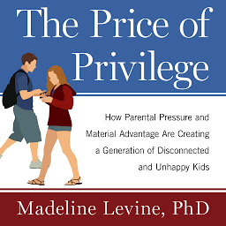Icon image The Price of Privilege: How Parental Pressure and Material Advantage Are Creating a Generation of Disconnected and Unhappy Kids