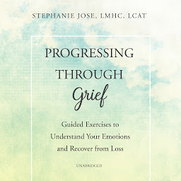 Icon image Progressing through Grief: Guided Exercises to Understand Your Emotions and Recover from Loss