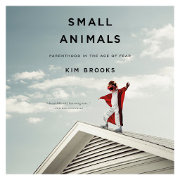 Icon image Small Animals: Parenthood in the Age of Fear