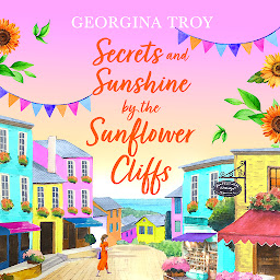 Icon image Secrets and Sunshine by the Sunflower Cliffs: A beautiful, feel-good, romantic read from Georgina Troy for 2024