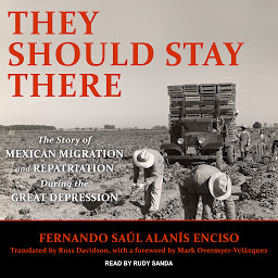Icon image They Should Stay There: The Story of Mexican Migration and Repatriation during the Great Depression