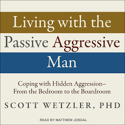 Icon image Living with the Passive-Aggressive Man: Coping with Hidden Aggression - From the Bedroom to the Boardroom