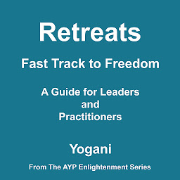 Icon image Retreats - Fast Track to Freedom - A Guide for Leaders and Practitioners (AYP Enlightenment Series Book 10)
