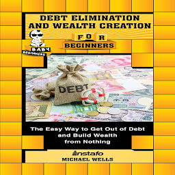 Icon image Debt Elimination and Wealth Creation for Beginners: The Easy Way to Get Out of Debt and Build Wealth from Nothing: Baby Beginners