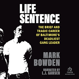 Icon image Life Sentence: The Brief and Tragic Career of Baltimore’s Deadliest Gang Leader
