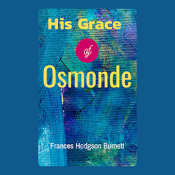 Icon image His Grace of Osmonde: Popular Books by Frances Hodgson Burnett : All times Bestseller Demanding Books