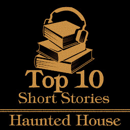 Icon image The Top 10 Short Stories - Haunted House: The top ten short haunted house stories of all time
