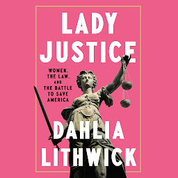 Icon image Lady Justice: Women, the Law, and the Battle to Save America