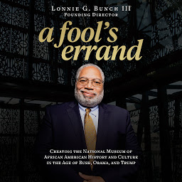Icon image A Fool's Errand: Creating the National Museum of African American History and Culture in the Age of Bush, Obama, and Trump