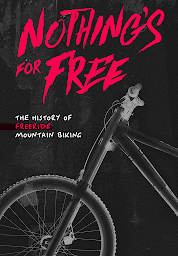 Icon image Nothing's For Free: The History of Freeride Mountain Biking