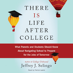 Icon image There Is Life After College: What Parents and Students Should Know About Navigating School to Prepare for the Jobs of Tomorrow