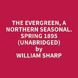 Icon image The Evergreen, A Northern Seasonal. Spring 1895 (Unabridged): optional