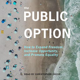 Icon image The Public Option: How to Expand Freedom, Increase Opportunity, and Promote Equality