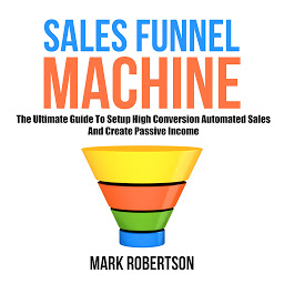 Icon image Sales Funnel Machine: The Ultimate Guide To Setup High Conversion Automated Sales And Create Passive Income