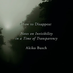 Icon image How to Disappear: Notes on Invisibility in a Time of Transparency