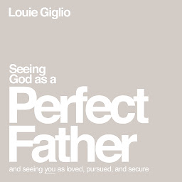 Imagen de icono Seeing God as a Perfect Father: and Seeing You as Loved, Pursued, and Secure