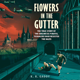 Icon image Flowers in the Gutter: The True Story of the Edelweiss Pirates, Teenagers Who Resisted the Nazis